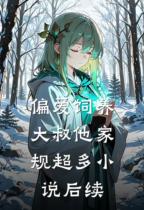 偏爱饲养，大叔他家规超多小说后续