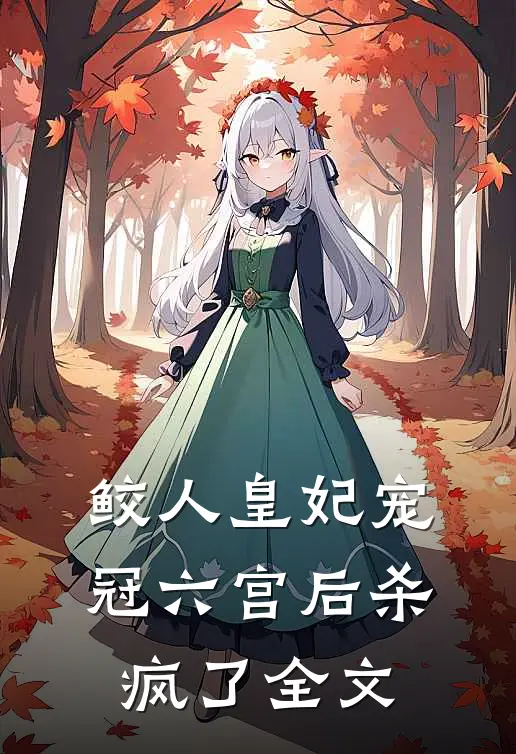 鲛人皇妃宠冠六宫后杀疯了全文