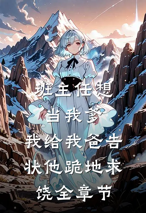 班主任想当我爹，我给我爸告状他跪地求饶全章节