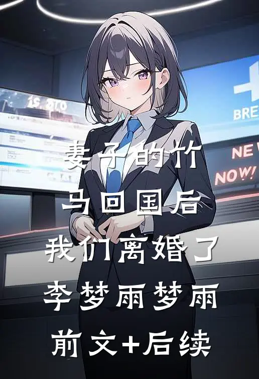 妻子的竹马回国后，我们离婚了李梦雨梦雨前文+后续