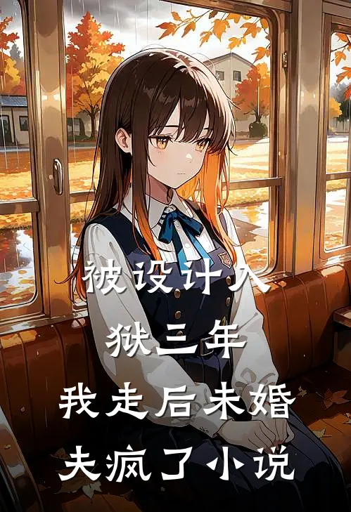 被设计入狱三年，我走后未婚夫疯了小说