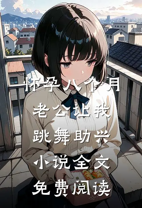 怀孕八个月，老公让我跳舞助兴小说全文免费阅读