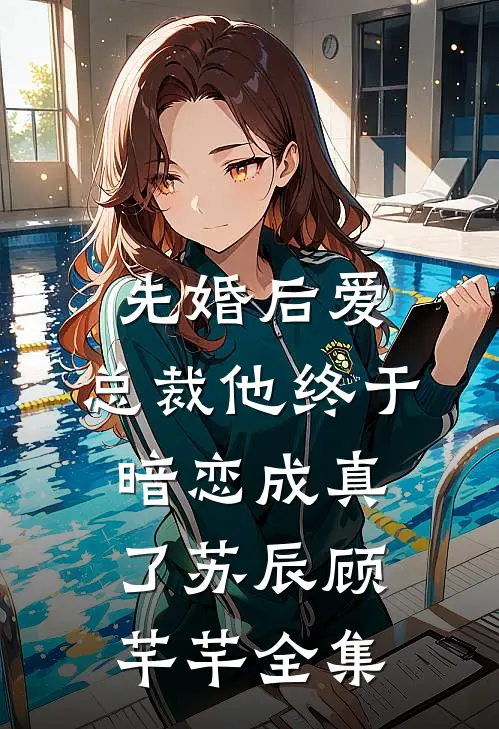 先婚后爱：总裁他终于暗恋成真了苏辰顾芊芊 全集