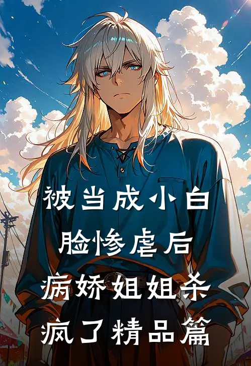 被当成小白脸惨虐后，病娇姐姐杀疯了精品篇