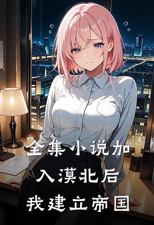全集小说加入漠北后，我建立帝国