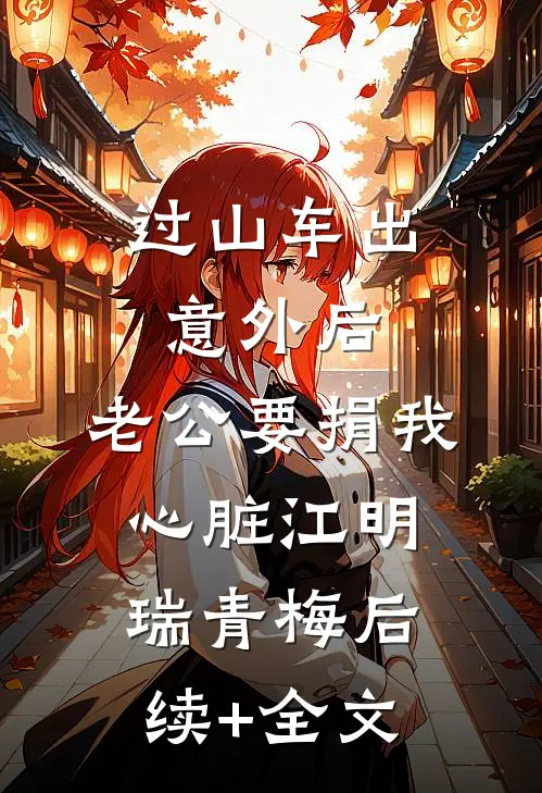 过山车出意外后，老公要捐我心脏江明瑞青梅后续+全文