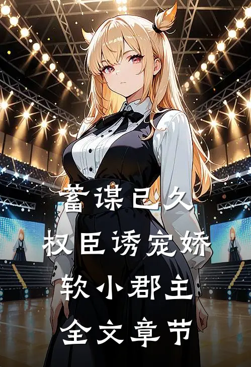 蓄谋已久：权臣诱宠娇软小郡主全文章节