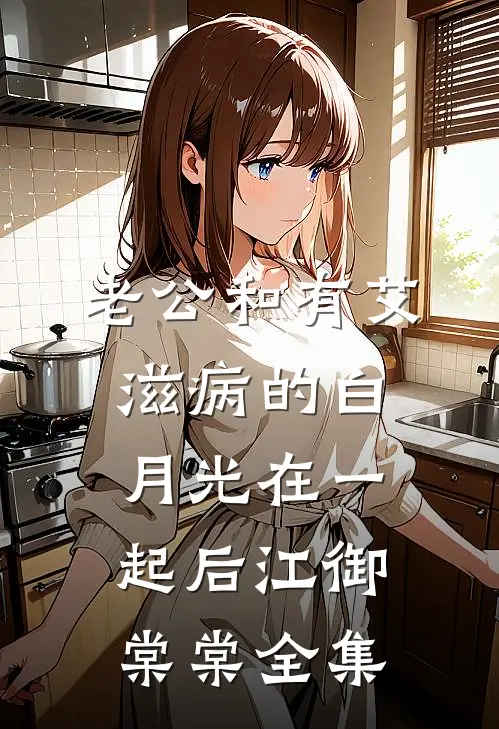 老公和有艾滋病的白月光在一起后江御棠棠 全集