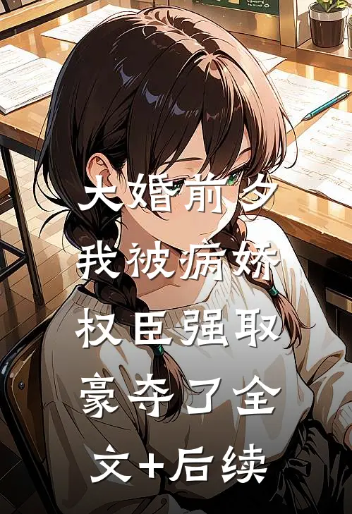 大婚前夕，我被病娇权臣强取豪夺了全文+后续