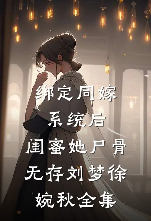 绑定同嫁系统后，闺蜜她尸骨无存刘梦徐婉秋全集