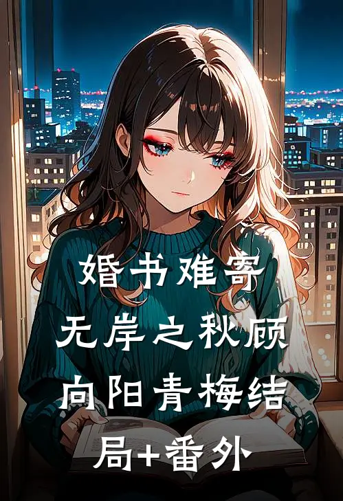 婚书难寄，无岸之秋顾向阳青梅结局+番外