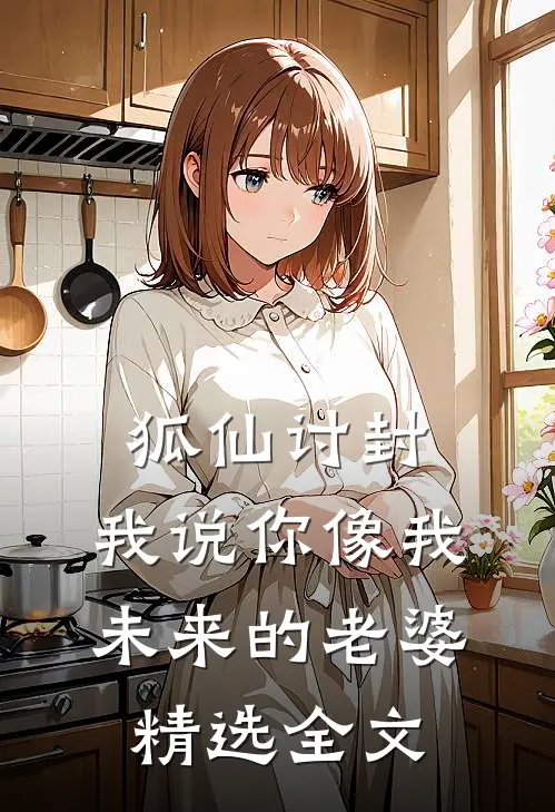 狐仙讨封：我说你像我未来的老婆精选全文