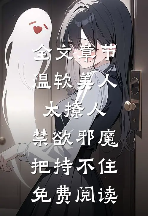 全文章节温软美人太撩人,禁欲邪魔把持不住免费阅读