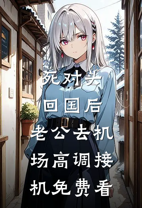 死对头回国后，老公去机场高调接机免费看