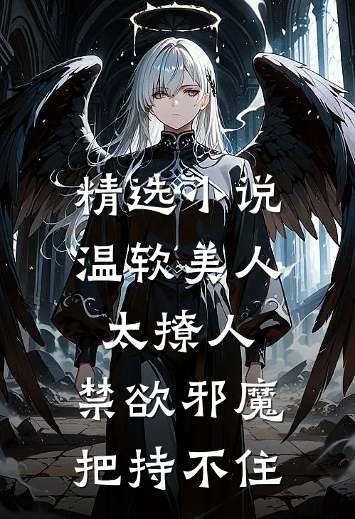 精选小说温软美人太撩人，禁欲邪魔把持不住