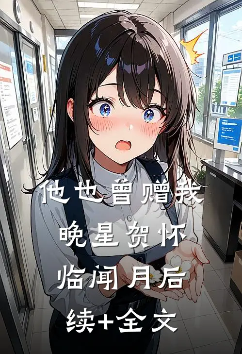 他也曾赠我晚星贺怀临闻月后续+全文