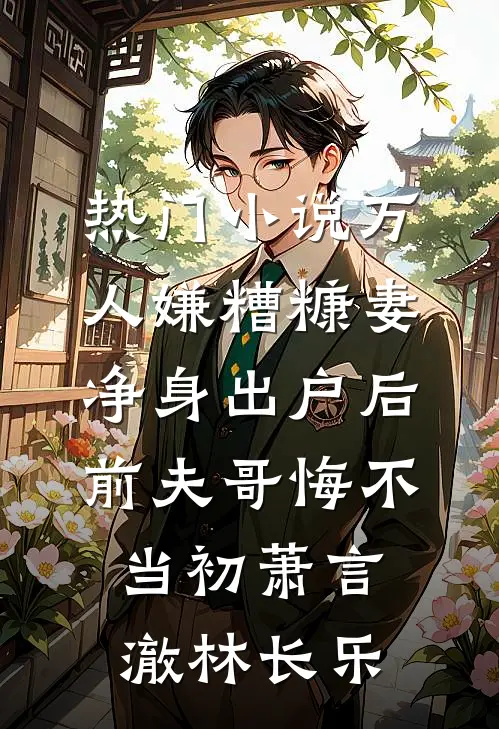 热门小说万人嫌糟糠妻净身出户后，前夫哥悔不当初萧言澈林长乐