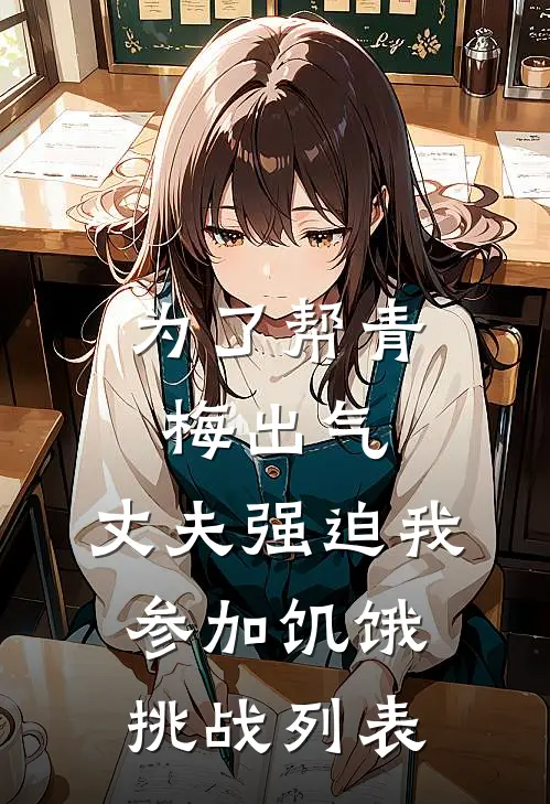 为了帮青梅出气，丈夫强迫我参加饥饿挑战列表