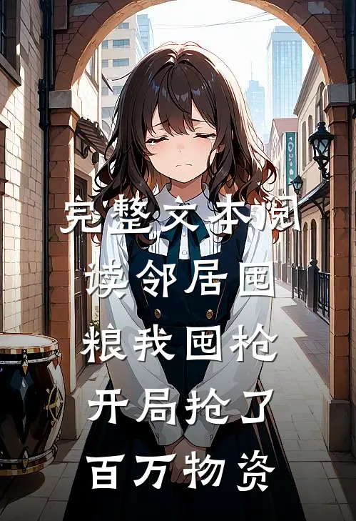 完整文本阅读邻居囤粮我囤枪，开局抢了百万物资