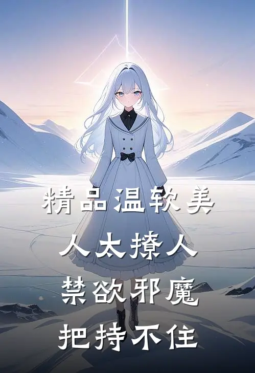 精品温软美人太撩人，禁欲邪魔把持不住