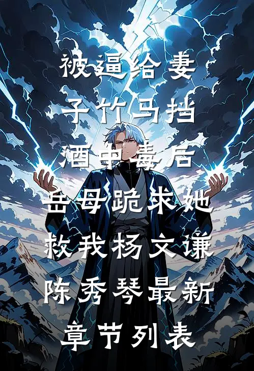 被逼给妻子竹马挡酒中毒后，岳母跪求她救我杨文谦陈秀琴最新章节列表