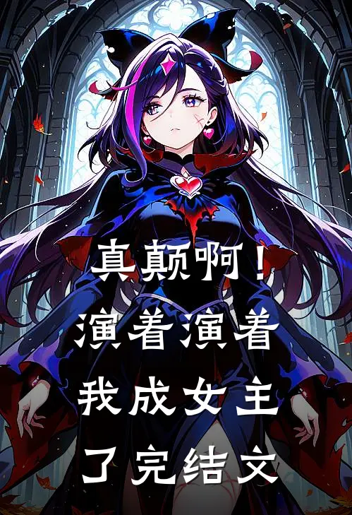 真颠啊！演着演着，我成女主了完结文