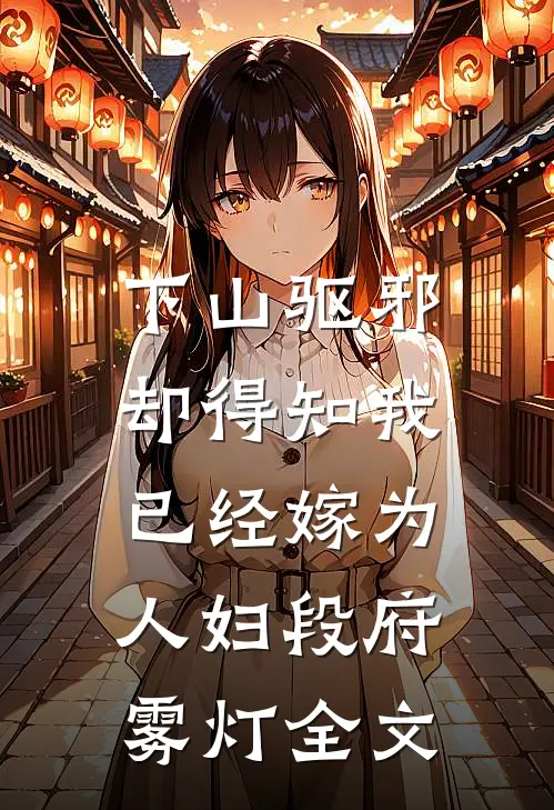 下山驱邪，却得知我已经嫁为人妇段府雾灯全文