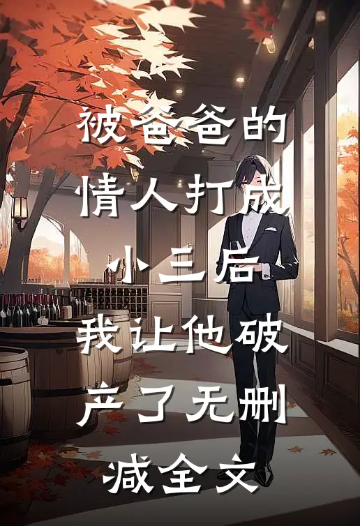 被爸爸的情人打成小三后，我让他破产了无删减全文