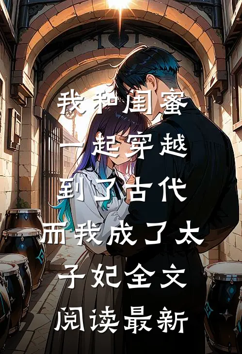 我和闺蜜一起穿越到了古代，而我成了太子妃全文阅读最新