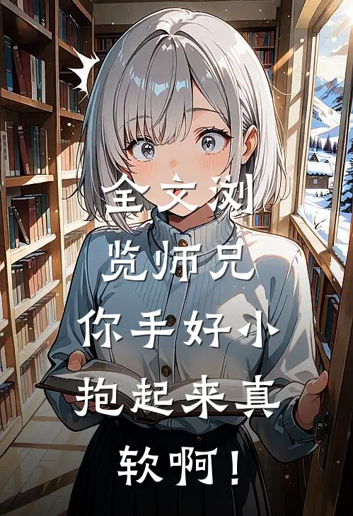 全文浏览师兄，你手好小，抱起来真软啊！