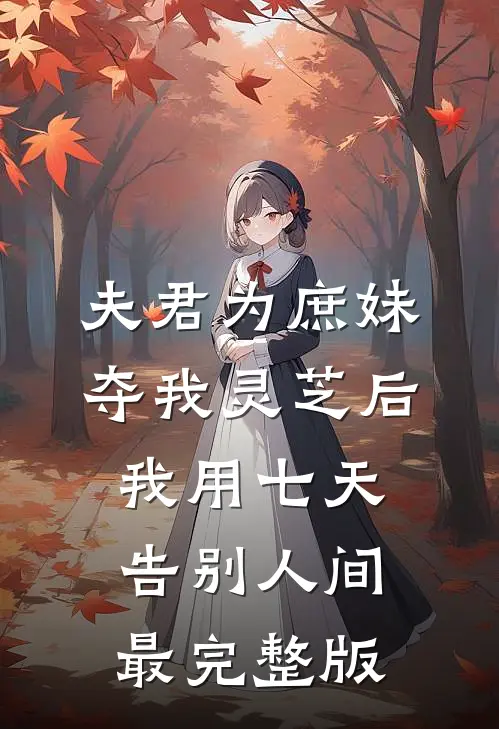夫君为庶妹夺我灵芝后，我用七天告别人间最完整版