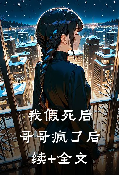 我假死后，哥哥疯了后续+全文