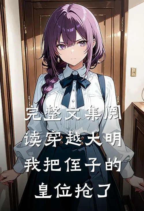 完整文集阅读穿越大明，我把侄子的皇位抢了