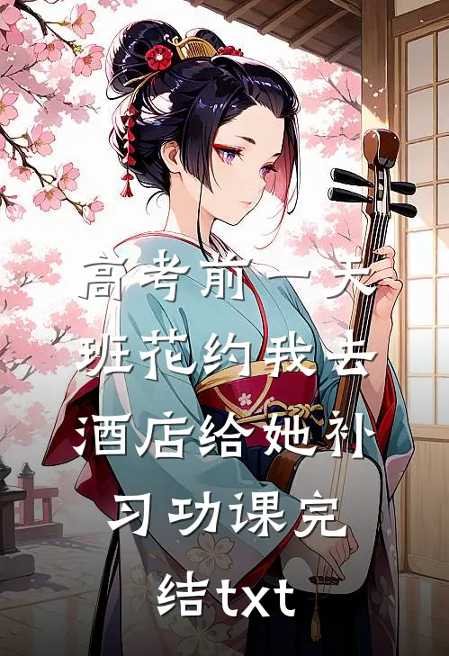 高考前一天，班花约我去酒店给她补习功课完结txt