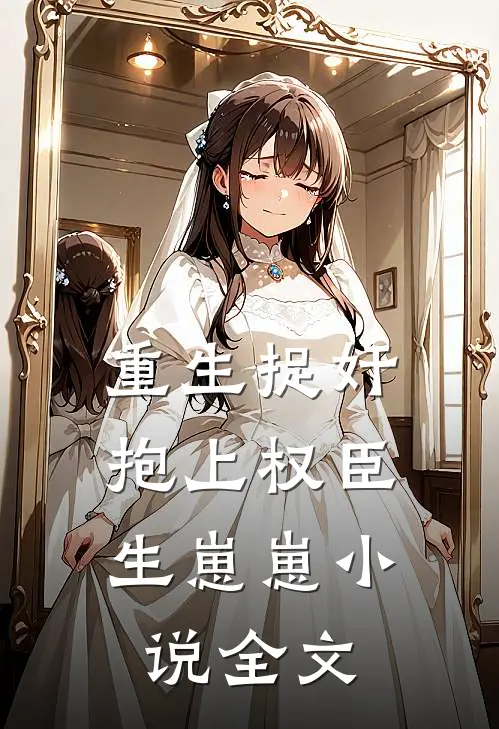 重生捉奸，抱上权臣生崽崽小说全文
