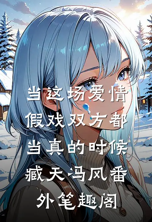 当这场爱情假戏双方都当真的时候：臧天冯风番外笔趣阁
