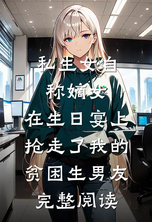 私生女自称嫡女，在生日宴上抢走了我的贫困生男友完整阅读