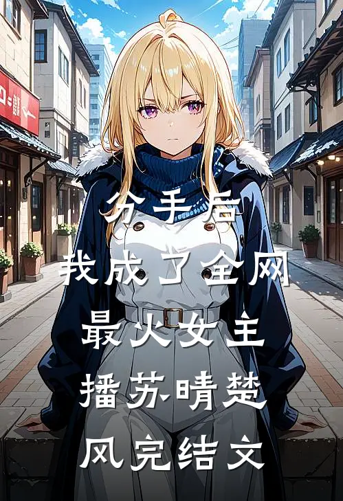 分手后，我成了全网最火女主播苏晴楚风完结文