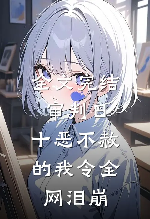 全文完结审判日：十恶不赦的我令全网泪崩