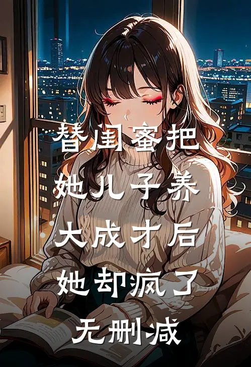 替闺蜜把她儿子养大成才后，她却疯了无删减