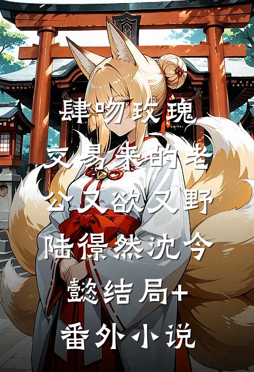 肆吻玫瑰：交易来的老公又欲又野陆憬然沈今懿结局+番外小说