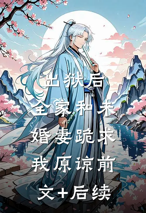 出狱后，全家和未婚妻跪求我原谅前文+后续