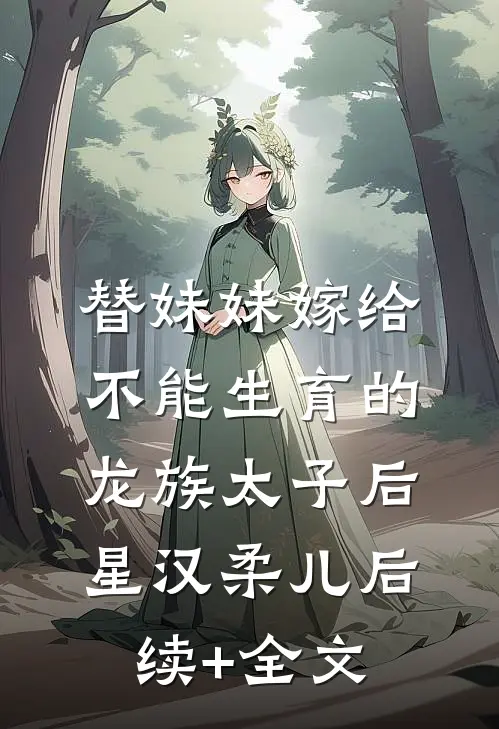 替妹妹嫁给不能生育的龙族太子后星汉柔儿后续+全文
