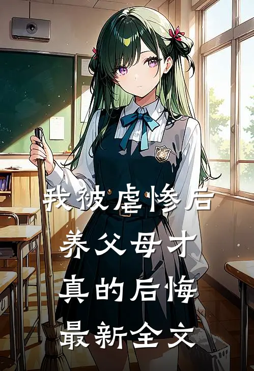 我被虐惨后，养父母才真的后悔最新全文