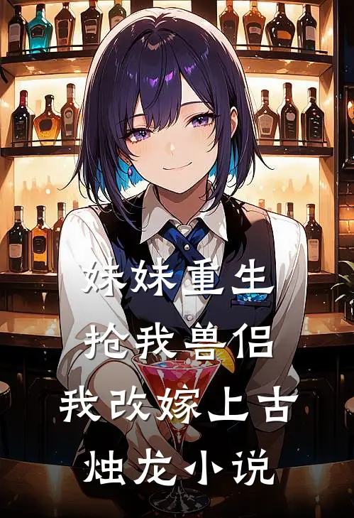 妹妹重生抢我兽侣,我改嫁上古烛龙免费阅读