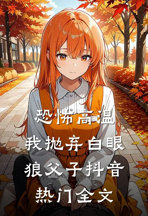 恐怖高温，我抛弃白眼狼父子抖音热门全文
