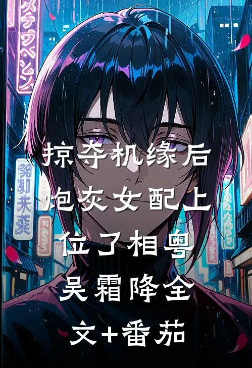 掠夺机缘后，炮灰女配上位了相粤吴霜降全文+番茄