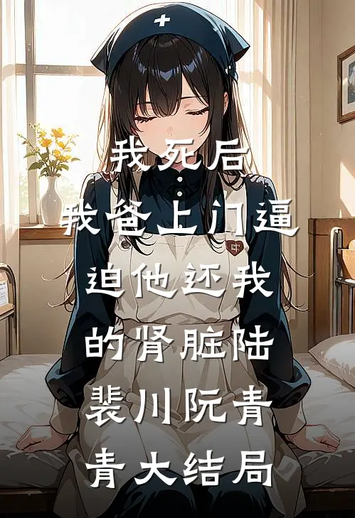 我死后，我爸上门逼迫他还我的肾脏陆裴川阮青青大结局