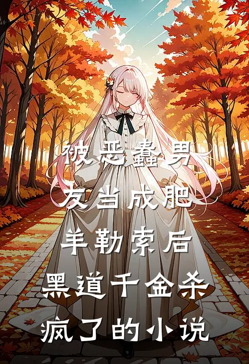 被恶蠢男友当成肥羊勒索后，黑道千金杀疯了的小说