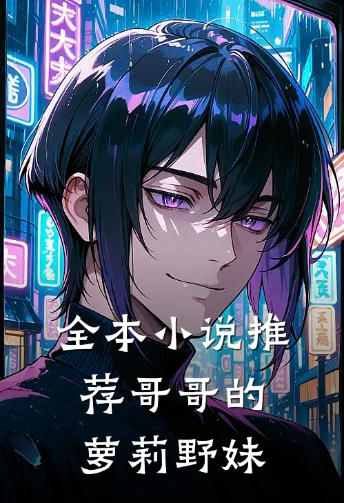 全本小说推荐哥哥的萝莉野妹
